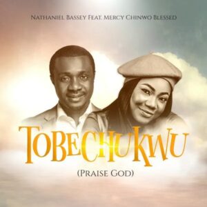 Nathaniel Bassey Ft. Mercy Chinwo Blessed – Tobechukwu