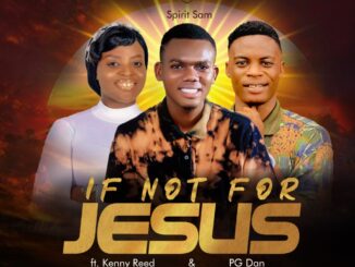 Spirit Sam Ft. Kenny Reed & PG Dan – If Not For Jesus